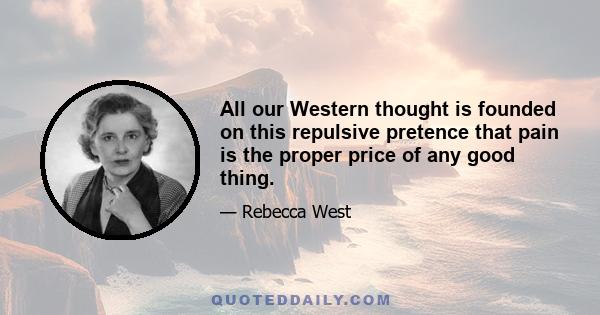 All our Western thought is founded on this repulsive pretence that pain is the proper price of any good thing.