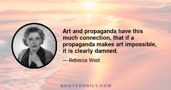 Art and propaganda have this much connection, that if a propaganda makes art impossible, it is clearly damned.