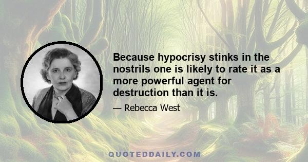 Because hypocrisy stinks in the nostrils one is likely to rate it as a more powerful agent for destruction than it is.