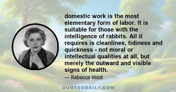 domestic work is the most elementary form of labor. It is suitable for those with the intelligence of rabbits. All it requires is cleanlines, tidiness and quickness - not moral or intellectual qualities at all, but