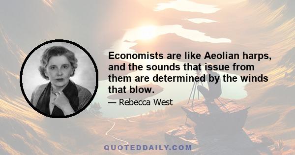 Economists are like Aeolian harps, and the sounds that issue from them are determined by the winds that blow.