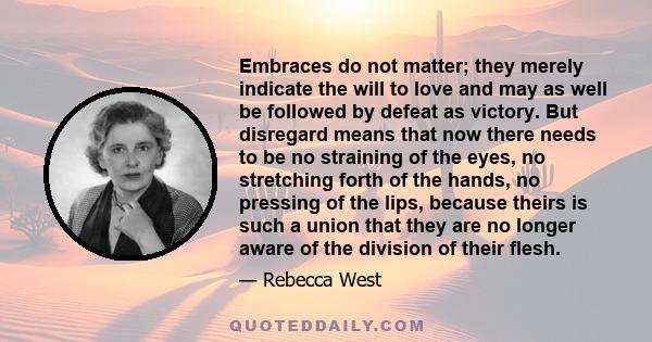 Embraces do not matter; they merely indicate the will to love and may as well be followed by defeat as victory. But disregard means that now there needs to be no straining of the eyes, no stretching forth of the hands,