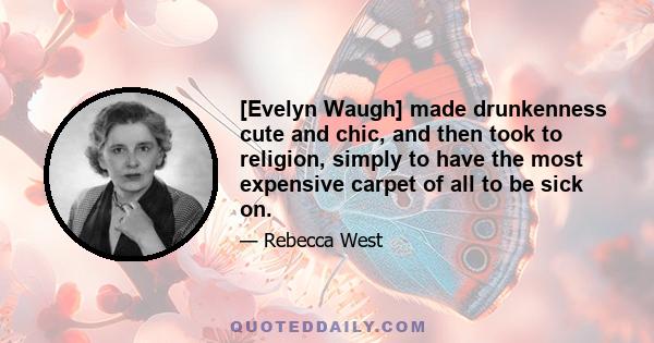 [Evelyn Waugh] made drunkenness cute and chic, and then took to religion, simply to have the most expensive carpet of all to be sick on.