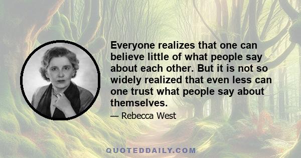 Everyone realizes that one can believe little of what people say about each other. But it is not so widely realized that even less can one trust what people say about themselves.