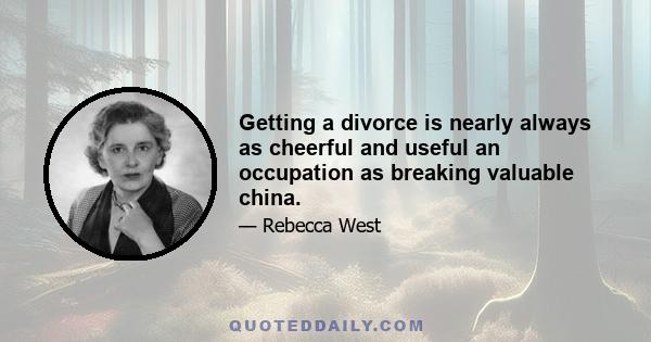 Getting a divorce is nearly always as cheerful and useful an occupation as breaking valuable china.