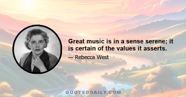 Great music is in a sense serene; it is certain of the values it asserts.