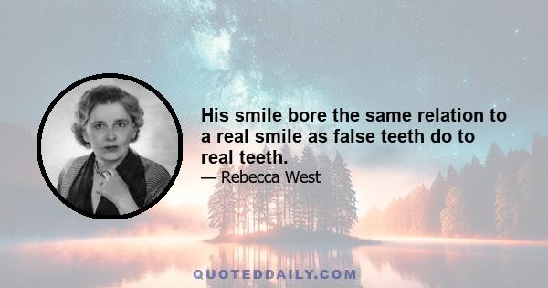 His smile bore the same relation to a real smile as false teeth do to real teeth.