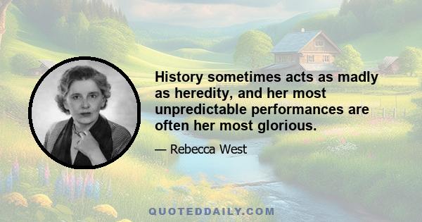 History sometimes acts as madly as heredity, and her most unpredictable performances are often her most glorious.