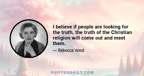 I believe if people are looking for the truth, the truth of the Christian religion will come out and meet them.