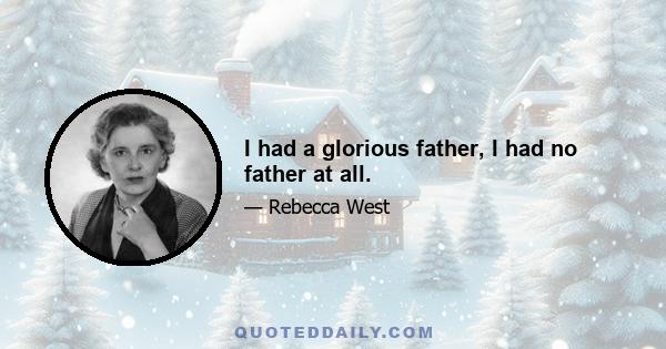 I had a glorious father, I had no father at all.