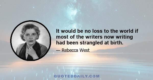 It would be no loss to the world if most of the writers now writing had been strangled at birth.