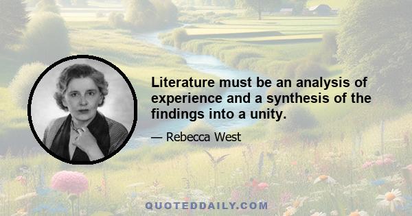 Literature must be an analysis of experience and a synthesis of the findings into a unity.