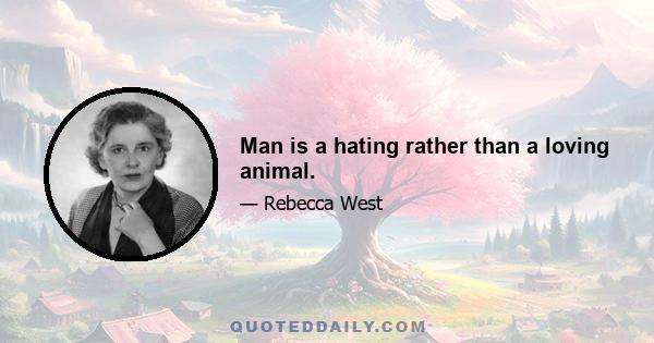 Man is a hating rather than a loving animal.