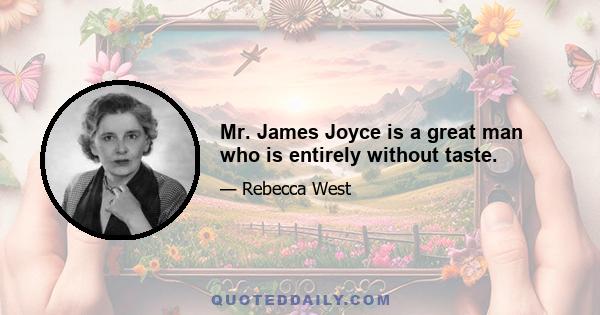 Mr. James Joyce is a great man who is entirely without taste.