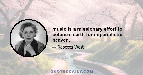 music is a missionary effort to colonize earth for imperialistic heaven.