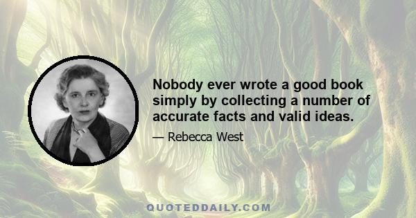 Nobody ever wrote a good book simply by collecting a number of accurate facts and valid ideas.