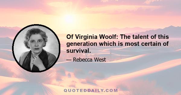 Of Virginia Woolf: The talent of this generation which is most certain of survival.