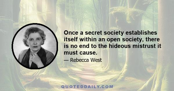 Once a secret society establishes itself within an open society, there is no end to the hideous mistrust it must cause.