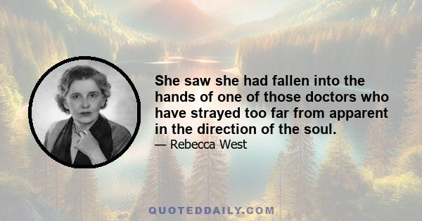 She saw she had fallen into the hands of one of those doctors who have strayed too far from apparent in the direction of the soul.