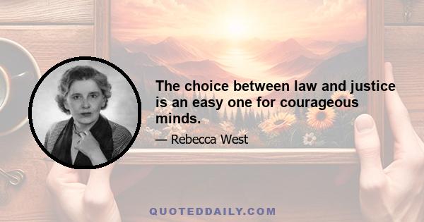 The choice between law and justice is an easy one for courageous minds.