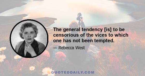 The general tendency [is] to be censorious of the vices to which one has not been tempted.