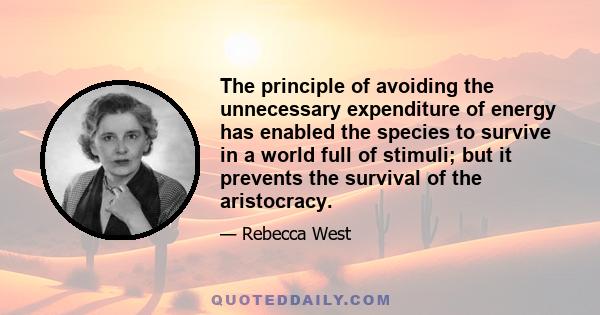 The principle of avoiding the unnecessary expenditure of energy has enabled the species to survive in a world full of stimuli; but it prevents the survival of the aristocracy.