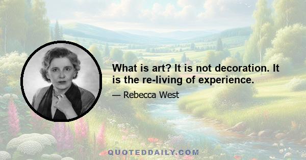 What is art? It is not decoration. It is the re-living of experience.