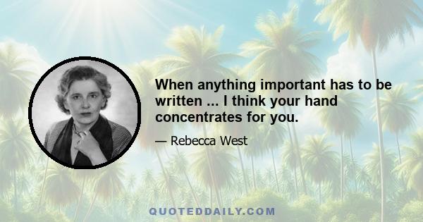 When anything important has to be written ... I think your hand concentrates for you.