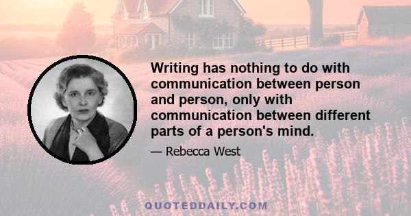 Writing has nothing to do with communication between person and person, only with communication between different parts of a person's mind.