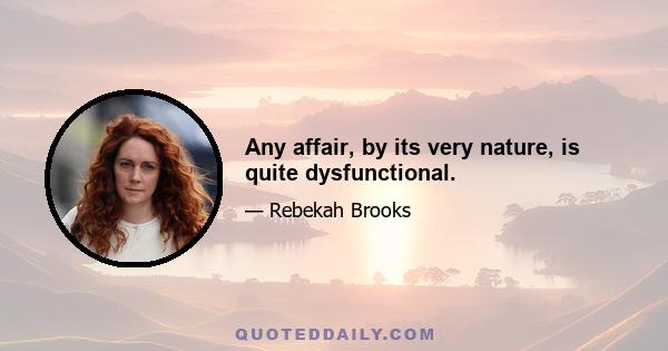 Any affair, by its very nature, is quite dysfunctional.