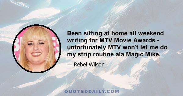 Been sitting at home all weekend writing for MTV Movie Awards - unfortunately MTV won't let me do my strip routine ala Magic Mike.