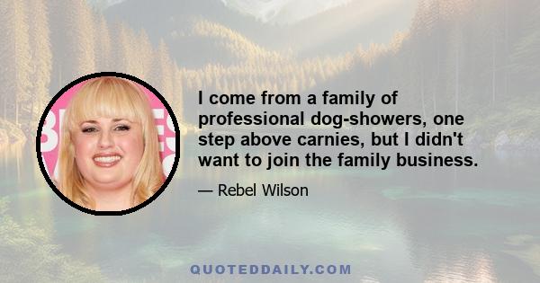 I come from a family of professional dog-showers, one step above carnies, but I didn't want to join the family business.