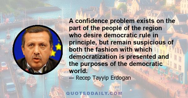 A confidence problem exists on the part of the people of the region who desire democratic rule in principle, but remain suspicious of both the fashion with which democratization is presented and the purposes of the