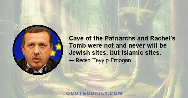 Cave of the Patriarchs and Rachel's Tomb were not and never will be Jewish sites, but Islamic sites.