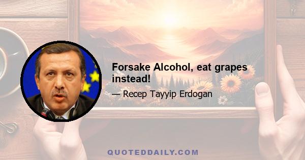 Forsake Alcohol, eat grapes instead!