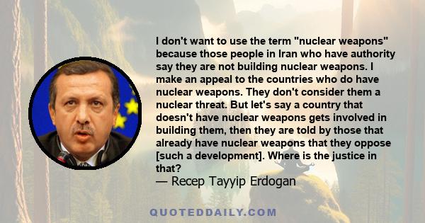 I don't want to use the term nuclear weapons because those people in Iran who have authority say they are not building nuclear weapons. I make an appeal to the countries who do have nuclear weapons. They don't consider