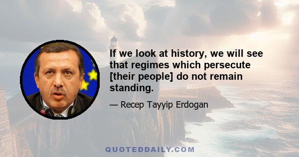 If we look at history, we will see that regimes which persecute [their people] do not remain standing.