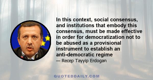 In this context, social consensus, and institutions that embody this consensus, must be made effective in order for democratization not to be abused as a provisional instrument to establish an anti-democratic regime