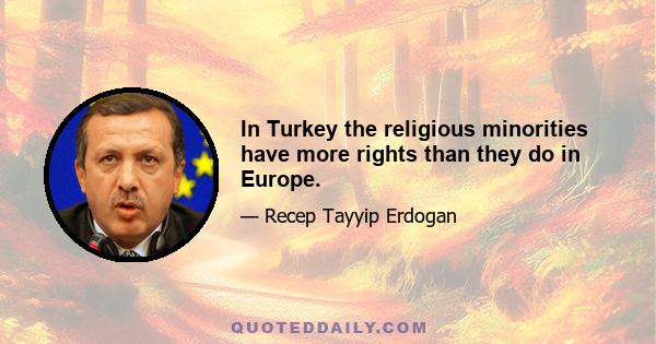 In Turkey the religious minorities have more rights than they do in Europe.