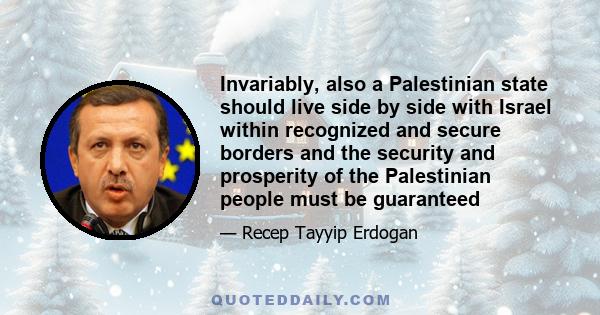 Invariably, also a Palestinian state should live side by side with Israel within recognized and secure borders and the security and prosperity of the Palestinian people must be guaranteed