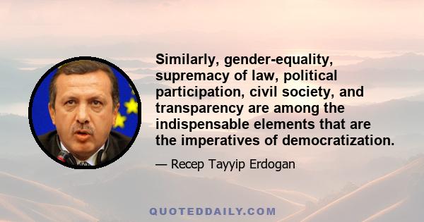 Similarly, gender-equality, supremacy of law, political participation, civil society, and transparency are among the indispensable elements that are the imperatives of democratization.