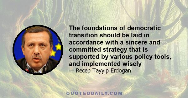 The foundations of democratic transition should be laid in accordance with a sincere and committed strategy that is supported by various policy tools, and implemented wisely