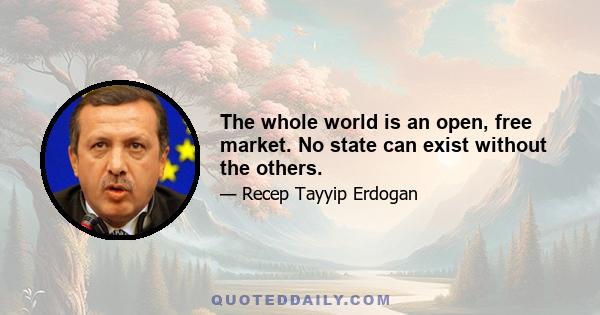 The whole world is an open, free market. No state can exist without the others.