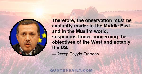 Therefore, the observation must be explicitly made: In the Middle East and in the Muslim world, suspicions linger concerning the objectives of the West and notably the US.