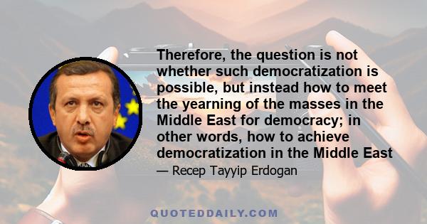 Therefore, the question is not whether such democratization is possible, but instead how to meet the yearning of the masses in the Middle East for democracy; in other words, how to achieve democratization in the Middle