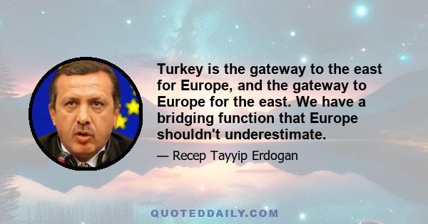 Turkey is the gateway to the east for Europe, and the gateway to Europe for the east. We have a bridging function that Europe shouldn't underestimate.