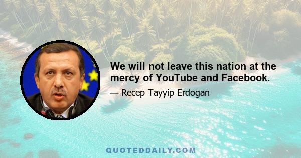 We will not leave this nation at the mercy of YouTube and Facebook.