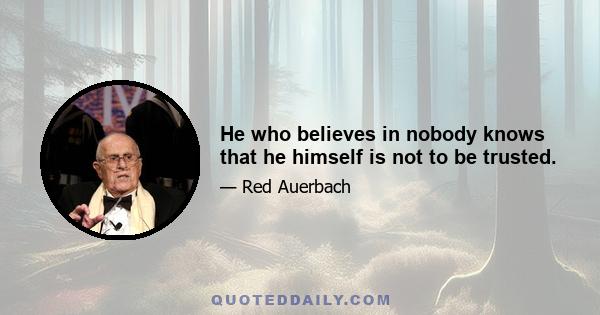 He who believes in nobody knows that he himself is not to be trusted.