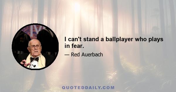 I can't stand a ballplayer who plays in fear.