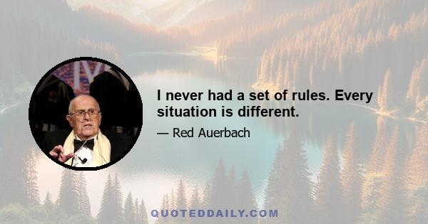 I never had a set of rules. Every situation is different.